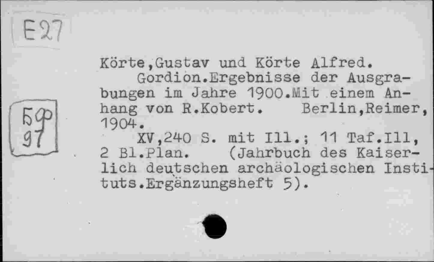 ﻿Körte,Gustav und. Körte Alfred..
Gordion.Ergebnisse der Ausgrabungen im Jahre 1900.Mit einem Anhang von R.Kobert.	Berlin,Reimer,
1904.
XV,240 S. mit Ill.; 11 Taf.111, 2 Bl.Plan.	(Jahrbuch des Kaiser-
lich deutschen archäologischen Instі tuts.Ergänzungsheft 5)«